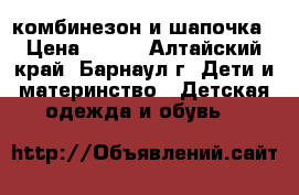 комбинезон и шапочка › Цена ­ 350 - Алтайский край, Барнаул г. Дети и материнство » Детская одежда и обувь   